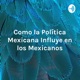 Como la Política Mexicana Influye en los Mexicanos