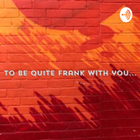 To be quite Frank with you podcast