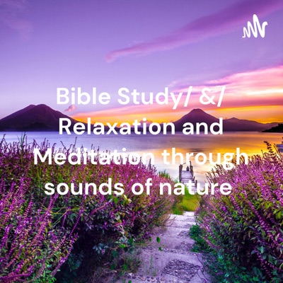 Bible Study/ &/ Relaxation and Meditation through sounds of nature