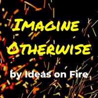 Imagine Otherwise by Ideas on Fire podcast