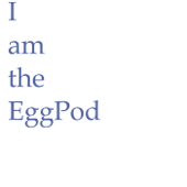 I am the EggPod - I am the EggPod