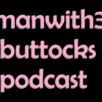 Manwith3Buttocks Podcast podcast