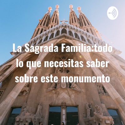 La Sagrada Familia:todo lo que necesitas saber sobre este monumento