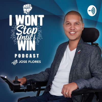 I Won't Stop Until I Win Podcast with Jose Flores I Won't Stop Until I Win Podcast with Jose Flores