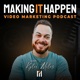 Making It Happen - Video Marketing Podcast