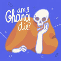 Am I Ghana Die? podcast