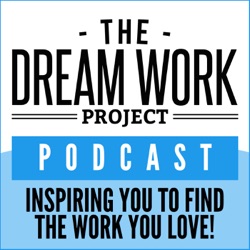 The Dream Work Project Podcast - Career Advice and Interviews That Will Inspire You To Find (or Create) The Work You Love!
