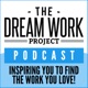 The Dream Work Project Podcast - Career Advice and Interviews That Will Inspire You To Find (or Create) The Work You Love!