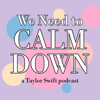 We Need to Calm Down: a Taylor Swift Podcast - We Need to Calm Down
