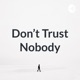 Don’t Trust Nobody
