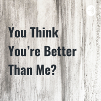 You Think You're Better Than Me? podcast