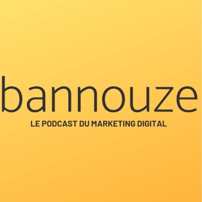 Bannouze : Le podcast du marketing digital ! Bannouze : Le podcast du marketing digital !