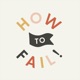 How to Fail!