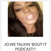 JO WE TALKIN’ BOUT IT PODCAST!! artwork