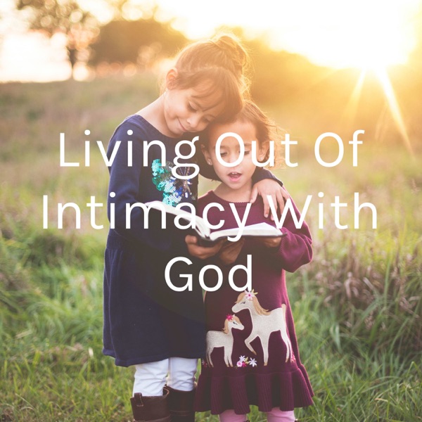 Living Out Of Intimacy With God