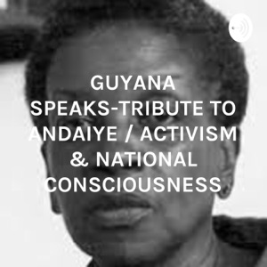 GUYANA SPEAKS-TRIBUTE TO ANDAIYE / ACTIVISM & NATIONAL CONSCIOUSNESS