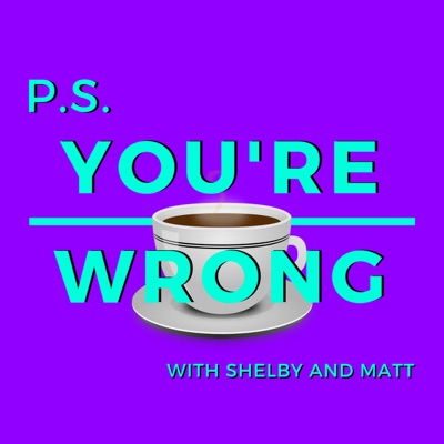 PS You're Wrong: A Pop Culture Podcast:Shelby and Matt