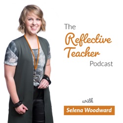 The Reflective Teacher Podcast with Selena Woodward