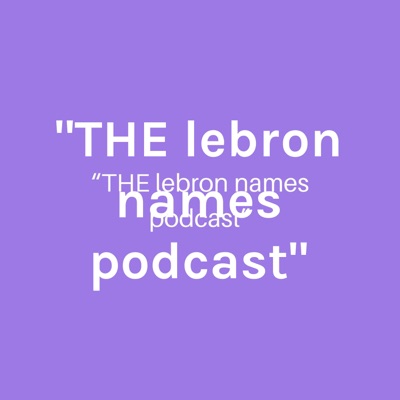 "THE lebron names podcast"