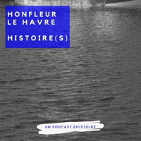 Honfleur, Le Havre : Histoire(s) podcast