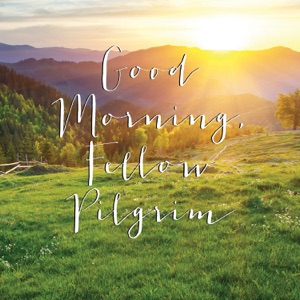 Good Morning, Fellow Pilgrim 2-21-2020