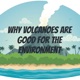 Why volcanoes are good for the environment