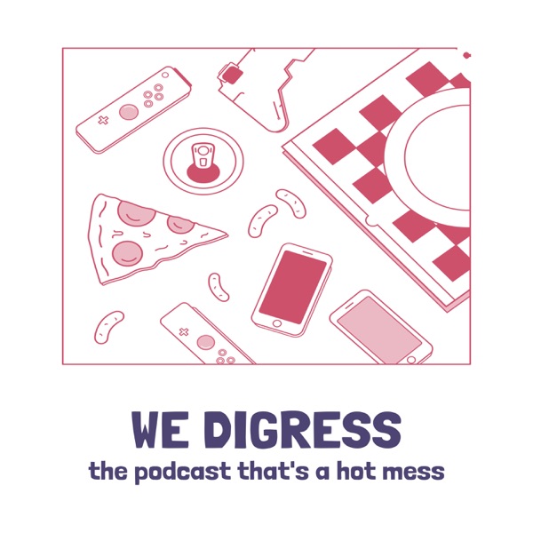 WE DIGRESS - the podcast that's a hot mess