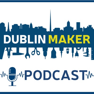 The Dublin Maker Podcast The Dublin Maker Podcast