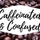 Caffeinated & Confused