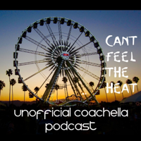 Can't Feel The Heat- Unofficial Coachella Podcast podcast