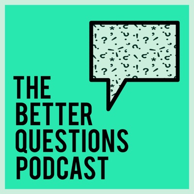 The Better Questions Podcast The Better Questions Podcast