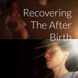 Recovering The After Birth Part 1 / What Brings Me Here & My Birth