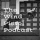 The Wind Pistol Podcast