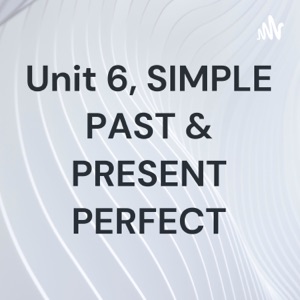 Unit 6, SIMPLE PAST & PRESENT PERFECT