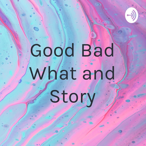 Good Bad What and Story