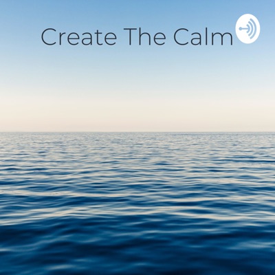 Create The Calm - A Personal Development & Affirmations Podcast