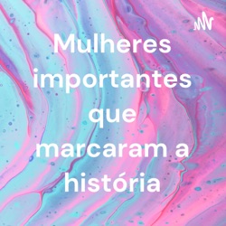Mulheres importantes que marcaram a história