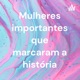 Mulheres importantes que marcaram a história