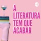 A literatura tem que acabar