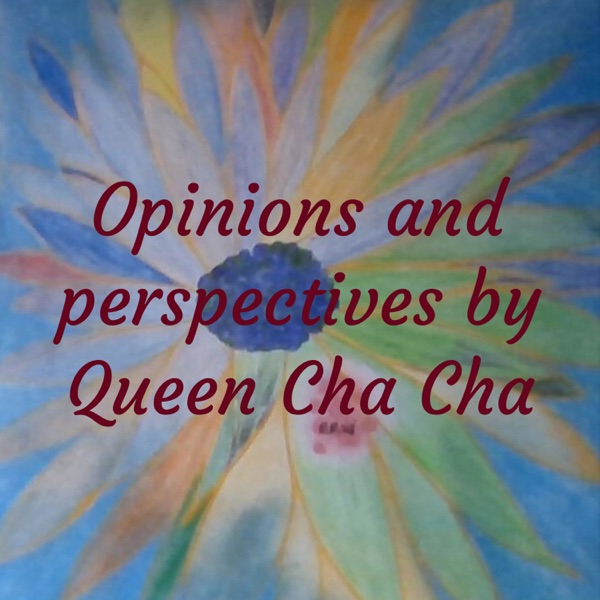 Opinions and perspectives by Queen Cha Cha Artwork