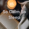 So Calm So Sleep