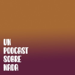 Un Podcast Sobre Nada 