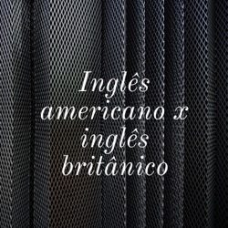 Inglês americano x inglês britânico 