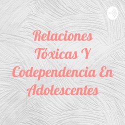 Relaciones Tóxicas Y Codependencia En Adolescentes