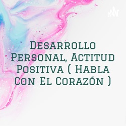 Desarrollo Personal, Actitud Positiva ( Habla Con El Corazón )