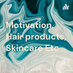 Motivation, Hair products, Skincare Etc