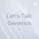 Let’s Talk Genetics