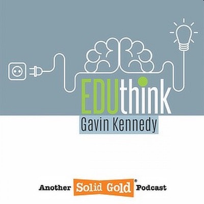EduThink with Gavin Kennedy:Solid Gold Podcasts #BeHeard