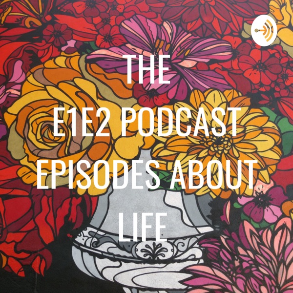 THE E1E2 PODCAST EPISODES ABOUT LIFE ✨