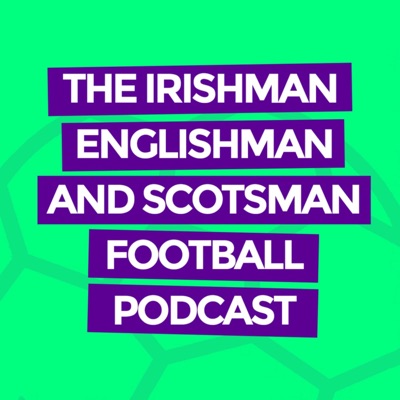 The Irishman, Englishman and Scotsman Football Podcast